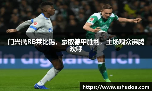 门兴擒RB莱比锡，豪取德甲胜利，主场观众沸腾欢呼