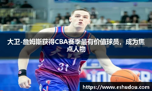 大卫-詹姆斯获得CBA赛季最有价值球员，成为焦点人物