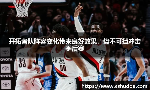 开拓者队阵容变化带来良好效果，势不可挡冲击季后赛