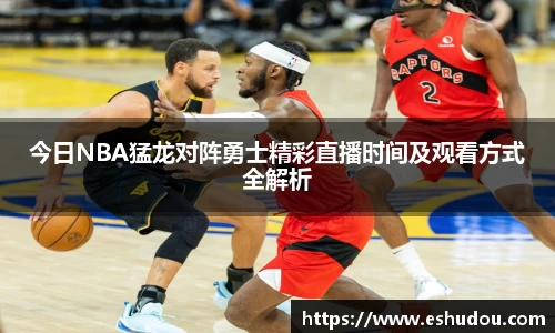 今日NBA猛龙对阵勇士精彩直播时间及观看方式全解析