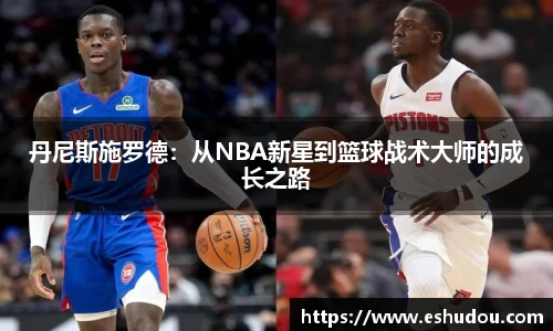 丹尼斯施罗德：从NBA新星到篮球战术大师的成长之路