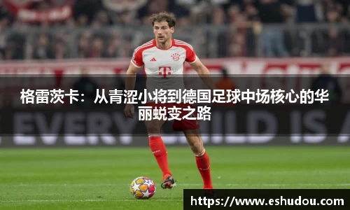 格雷茨卡：从青涩小将到德国足球中场核心的华丽蜕变之路
