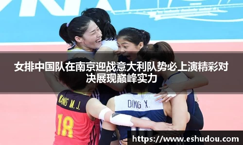 女排中国队在南京迎战意大利队势必上演精彩对决展现巅峰实力