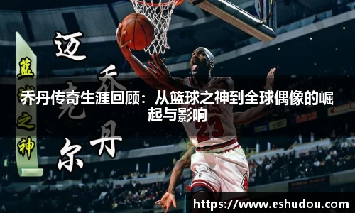 乔丹传奇生涯回顾：从篮球之神到全球偶像的崛起与影响