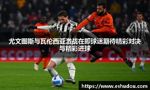尤文图斯与瓦伦西亚激战在即球迷期待精彩对决与精彩进球