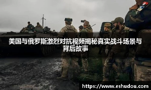 美国与俄罗斯激烈对抗视频揭秘真实战斗场景与背后故事