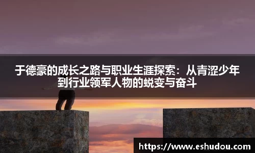 于德豪的成长之路与职业生涯探索：从青涩少年到行业领军人物的蜕变与奋斗