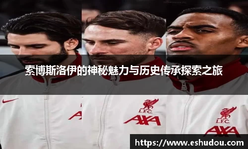 索博斯洛伊的神秘魅力与历史传承探索之旅