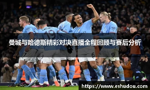 曼城与哈德斯精彩对决直播全程回顾与赛后分析